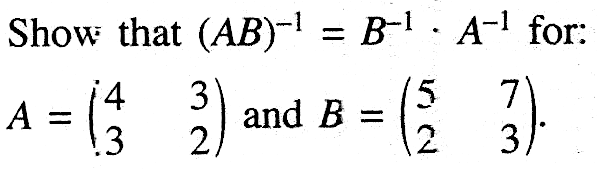 Show that (AB)^(-1)=B^(-1).A^(-1) for: A=(4 3 3 2) and B=(5 7 2 3).