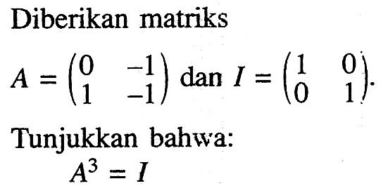 Diberikan matriks A=(0 -1 1 -1) dan I=(1 0 0 1). Tunjukkan bahwa: A^3=I