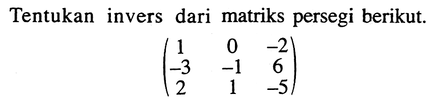 Tentukan invers dari matriks persegi berikut. (1 0 -2 -3 -1 6 2 1 -5)