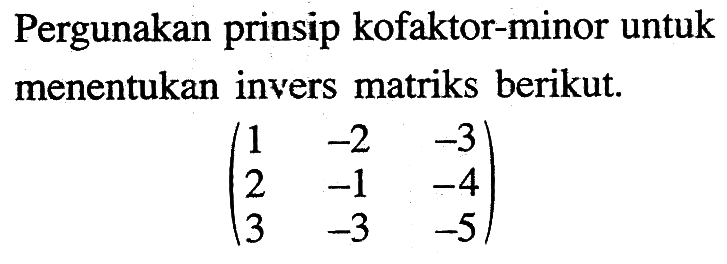 Pergunakan prinsip kofaktor-minor untuk menentukan invers matriks berikut. (1 -2 -3 2 -1 -4 3 -3 -5)