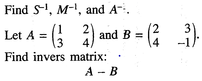 Find S^(-1), M^(-1), and A^(-2). Let A=(1 2 3 4) and B=(2 3 4 -1). Find invers matrix: A-B