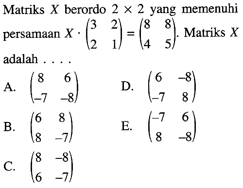 Matriks X berordo 2x2 yang memenuhi persamaan X.(3 2 2 1)=(8 8 4 5). Matriks X adalah ....