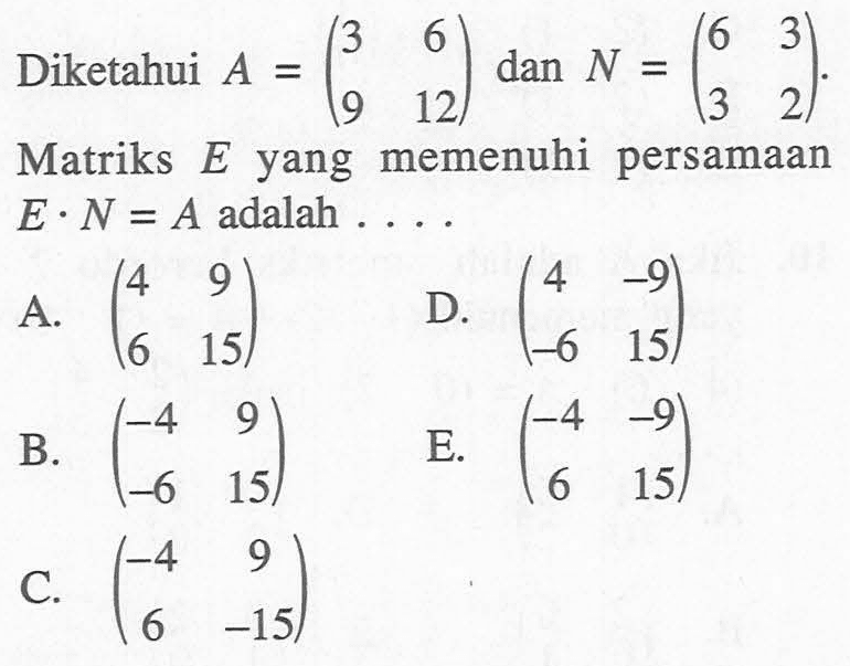 Diketahui A=(3 6 9 12) dan N=(6 3 3 2). Matriks E yang memenuhi persamaan E.N=A adalah....