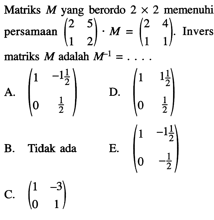 Matriks M berordo 2x2 memenuhi persamaan (2 5 1 2).M=(2 4 1 1). Invers matriks M adalah M^-1= ....