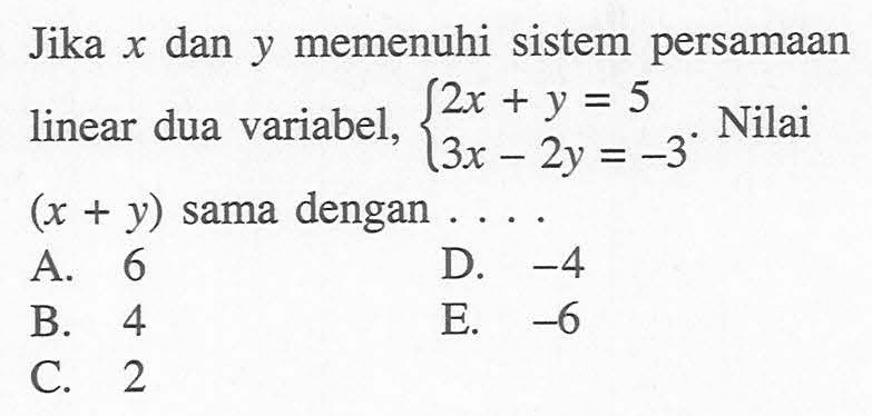 Jika x dan y memenuhi sistem persamaan linear dua variabel, 2x+y=5 3x-2y=-3. Nilai (x+y) sama dengan...