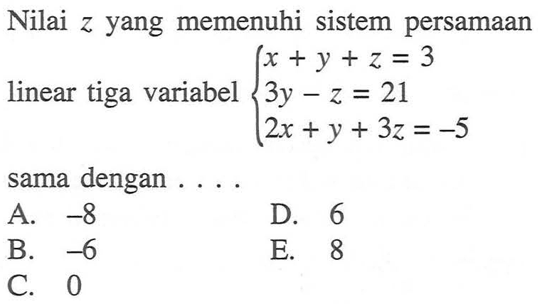 Nilai z yang memenuhi sistem persamaan linear tiga variabel x+y+z=3 3y-z=21 2x+y+3z=-5 sama dengan ....