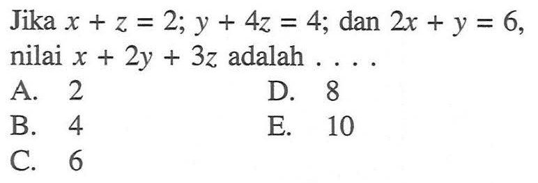 Jika x+z=2; y+4z=4; dan 2x+y=6, nilai x+2y+3z adalah....