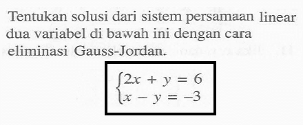 Tentukan solusi dari sistem persamaan linear dua variabel di bawah ini dengan cara eliminasi Gauss-Jordan. 2x+y=6 x-y=-3