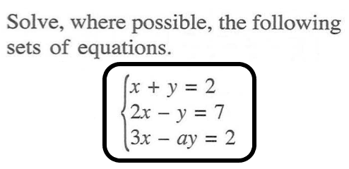 Solve, where possible, the following sets of equations: x + y = 2 2x - y = 7 3x - ay = 2