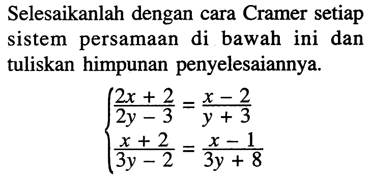 Selesaikanlah dengan cara Cramer setiap sistem persamaan di bawah ini dan tuliskan himpunan penyelesaiannya (2x+2)/(2y-3)=(x-2)/(y+3) (x+2)/(3y-2)=(x-1)/(3y+8)