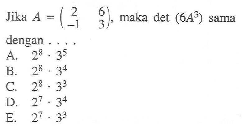 Jika A=(2 6 -1 3), maka det(6A^3) sama dengan....