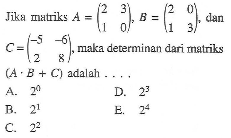 Jika matriks A = (2 3 1 0), B =(2 0 1 3), dan C =(-5 -6 2 8) maka determinan dari matriks (A. B + C) adalah