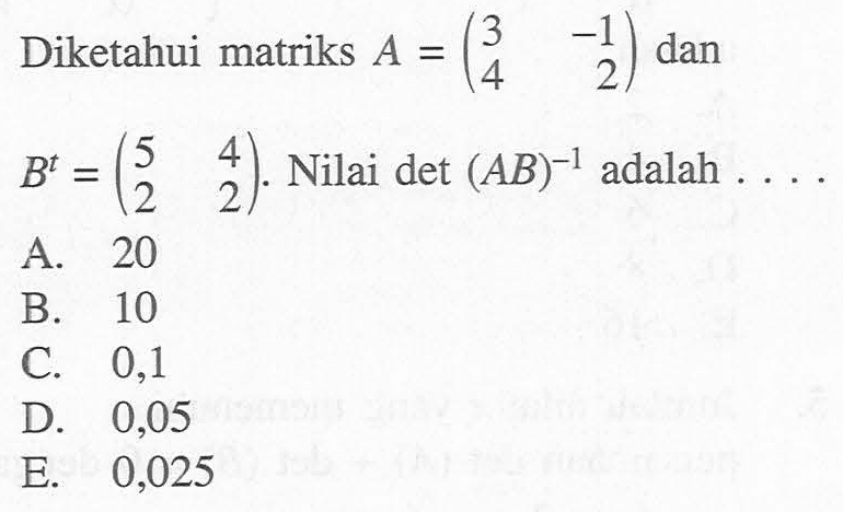 Diketahui matriks A=(3 -1 4 2) dan B^t=(5 4 2 2). Nilai det (AB)^(-1) adalah . . . .