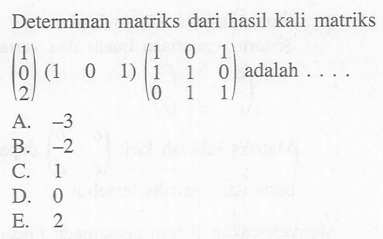 Determinan matriks dari hasil kali matriks (1 0 2)(1 0 1)(1 0 1 1 1 0 0 1 1) adalah ...