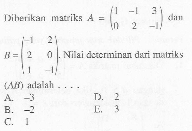 Diberikan matriks A=(1 -1 3 0 2 -1) dan B=(-1 2 2 0 1 -1). Nilai determinan dari matriks (AB) adalah . . . .