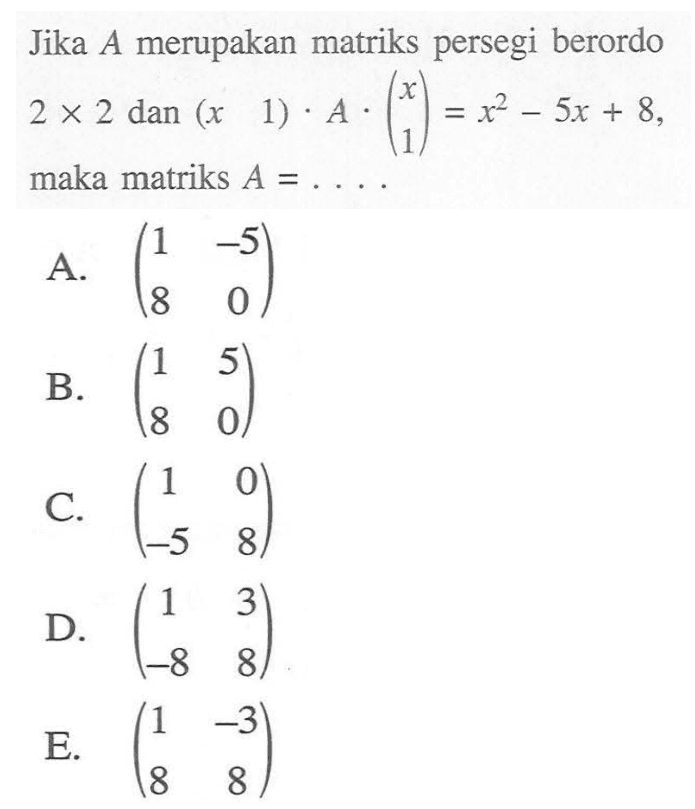 Jika A merupakan matriks persegi berordo 2x2 dan (x 1).A.(x 1)=x^2-5x+8, maka matriks A= ....