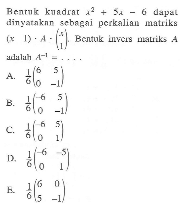 Bentuk kuadrat x^2+5x-6 dapat dinyatakan sebagai perkalian matriks (x 1).A.(x 1). Bentuk invers matriks A adalah A^-1= ....