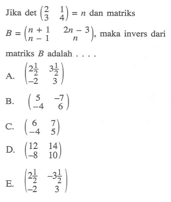 Jika det (2 1 3 4)=n dan matriks B=(n+1 2n-3 n-1 n), maka invers dari matriks B adalah ....