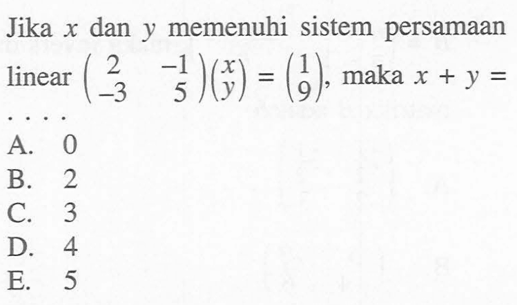 Jika x dan y memenuhi sistem persamaan linear (2 -1 -3 5)(x y)=(1 9), maka x+y=....