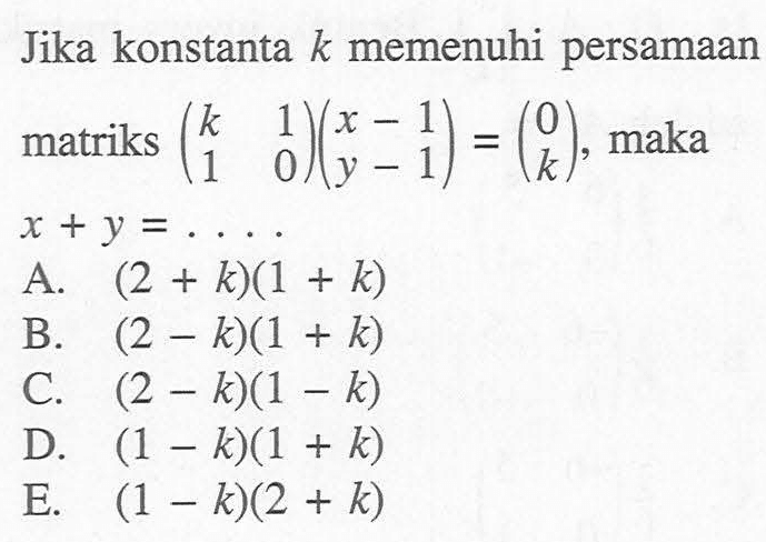 Jika konstanta k memenuhi persamaan matriks (k 1 1 0)(x-1 y-1)=(0 k), maka x+y=....