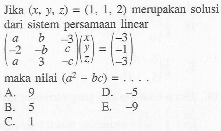 Jika (x, y, z)=(1, 1, 2) merupakan solusi dari sistem persamaan linear (a b -3 -2 -b c a 3 -c)(x y z)=(-3 -1 -3) maka nilai (a^2-bc)=...