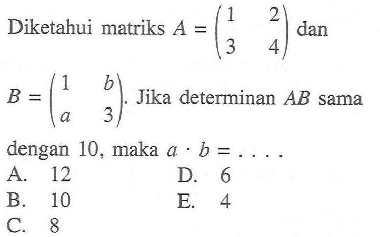 Diketahui matriks A=(1 2 3 4) dan B=(1 b a 3). Jika determinan AB sama dengan 10, maka a.b=....