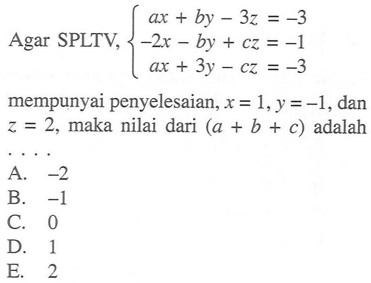 Agar SPLTV, ax+by-3z=-3 -2x-by+cz=-1 ax+3y-cz=-3 mempunyai penyelesaian, x = 1,y=-1, dan z=2, maka nilai dari (a + b + c) adalah