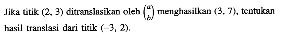 Jika titik (2, 3) ditranslasikan oleh menghasilkan (3, 7), tentukan hasil translasi dari titik (-3, 2).
