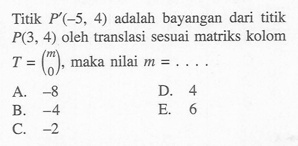 Titik P'(-5, 4) adalah bayangan dari titik P(3,4) oleh translasi sesuai matriks kolom T = (m n) maka nilai m =