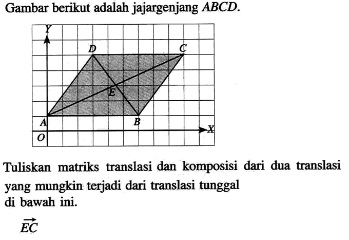 Gambar berikut adalah jajargenjang ABCD. Tuliskan matriks translasi dan komposisi dari dua translasi yang mungkin terjadi dari translasi tunggal di bawah ini. vektor EC