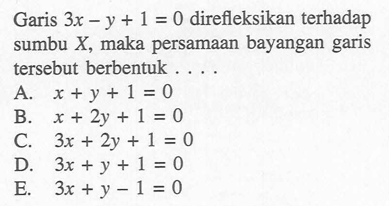 Garis 3x-y+1=0 direfleksikan terhadap sumbu X, maka persamaan bayangan garis tersebut berbentuk....