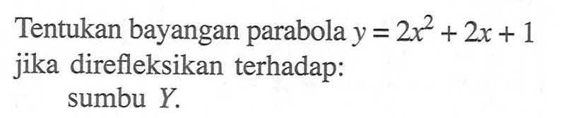 Tentukan bayangan parabola y=2x^2+2x+1 jika direfleksikan terhadap: sumbu Y.