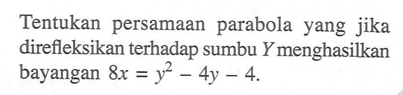 Tentukan persamaan parabola yang jika direfleksikan terhadap sumbu Y menghasiikan bayangan 8x=y^2-4y-5