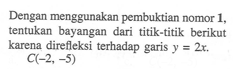 Dengan menggunakan pembuktian nomor 1, tentukan bayangan dari titik-titik berikut karena direfleksi terhadap garis y = 2x. C(-2, -5)