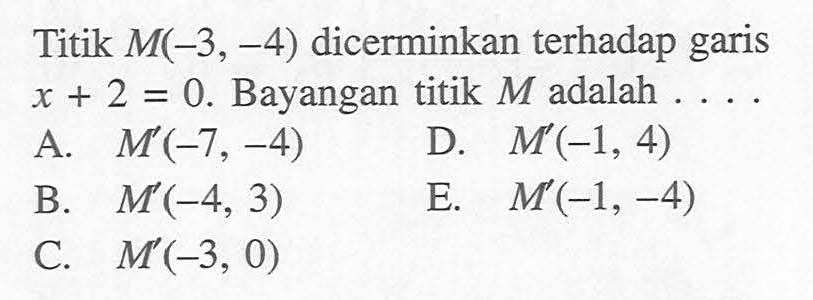 Titik M(-3,-4) dicerminkan terhadap garis x+2=0. Bayangan titik M adalah ....