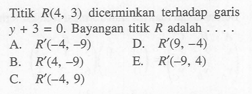 Titik R(4,3) dicerminkan terhadap garis y+3=0. Bayangan titik R adalah....