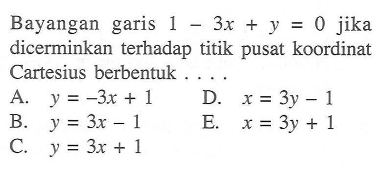 Bayangan garis 1-3x+y=0 jika dicerminkan terhadap titik pusat koordinat Cartesius berbentuk...