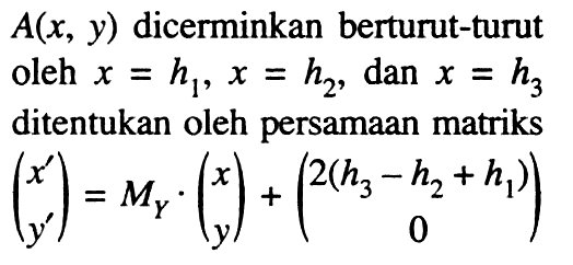 A(x, y) dicerminkan berturut-turut oleh x=h1, x=h2, dan x=h3 ditentukan oleh persamaan matriks (x' y')=My.(x y)+(2(h3-h2+h1) 0)