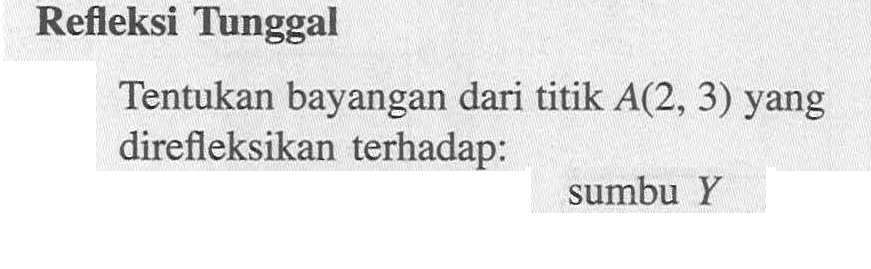 Refleksi Tunggal Tentukan bayangan dari titik A(2, 3) yang direfleksikan terhadap: sumbu Y