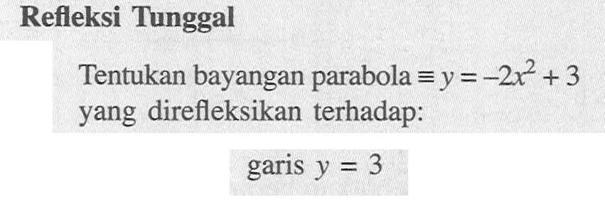 Refleksi Tunggal Tentukan bayangan parabola ekuivalen y=-2x^2 + 3 yang direfleksikan terhadap: garis y =3