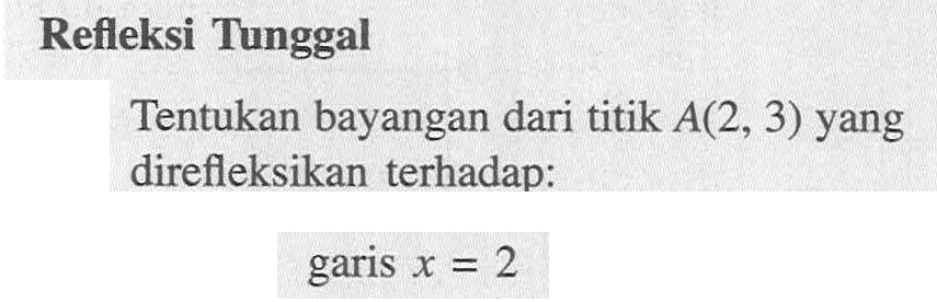 Refleksi Tunggal Tentukan bayangan dari titik A(2, 3) yang direfleksikan terhadap: garis x=2