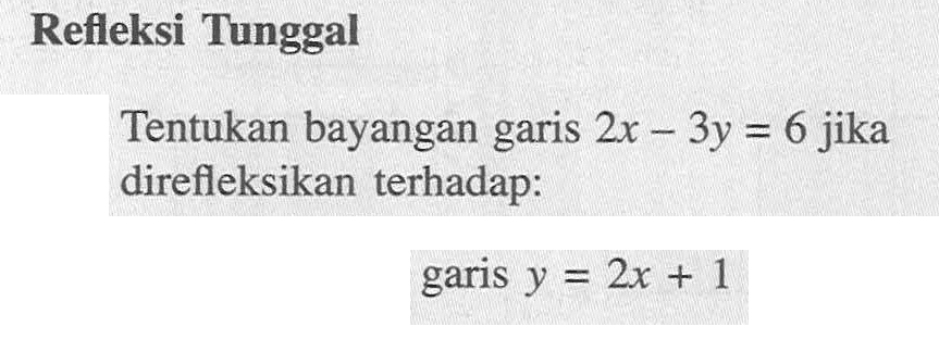 Refleksi Tunggal Tentukan bayangan garis 2x-3y=6 jika direfleksikan terhadap: garis y = 2x + 1