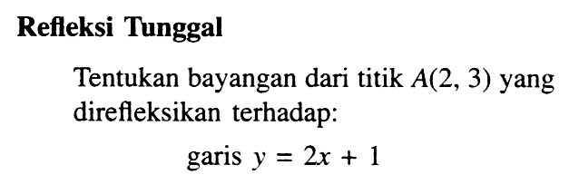 Refleksi Tunggal Tentukan bayangan dari titik A(2, 3) yang direfleksikan terhadap: garis y = 2x + 1