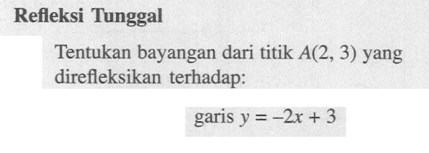 Refleksi Tunggal Tentukan bayangan dari titik A(2, 3) yang direfleksikan terhadap: garis y=-2x+3