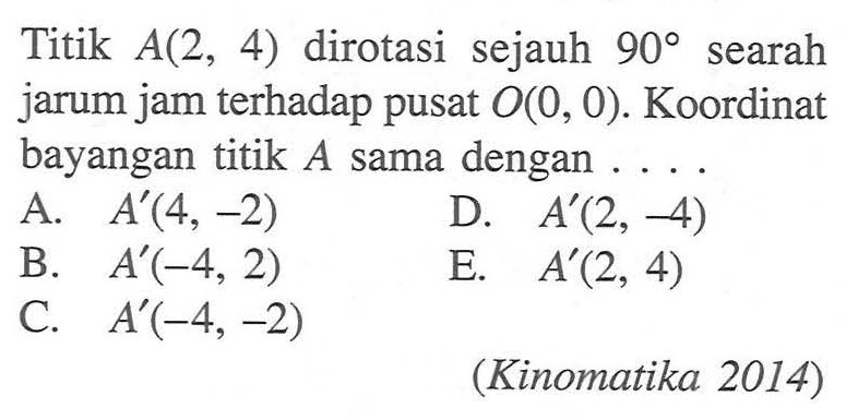 Titik A(2, 4) dirotasi sejauh 90 searah jarum jam terhadap pusat O(O, 0). Koordinat bayangan titik A sama dengan (Kinomatika 2014)