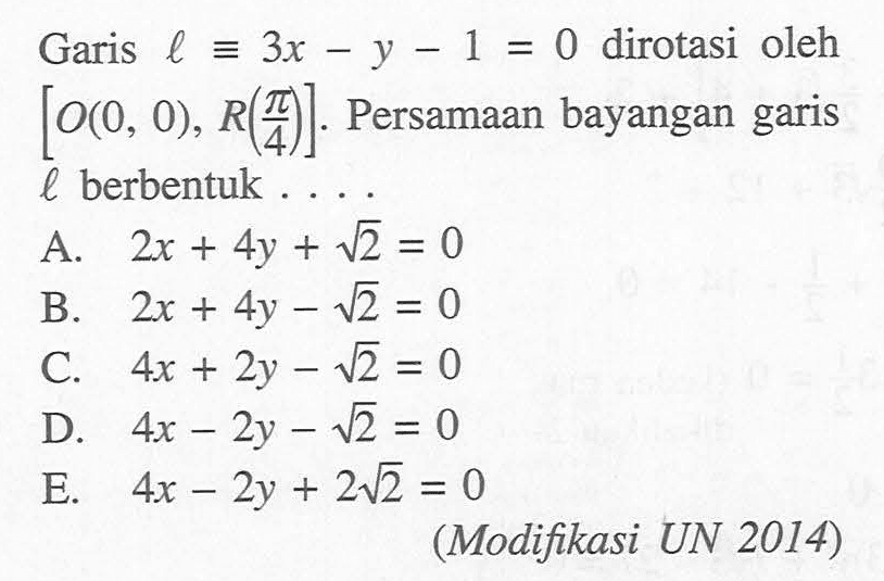 Garis l ekuivalen 3x-y-1=0 dirotasi oleh [O(0,0),R(pi/4)]. Persamaan bayangan garis l berbentuk .....