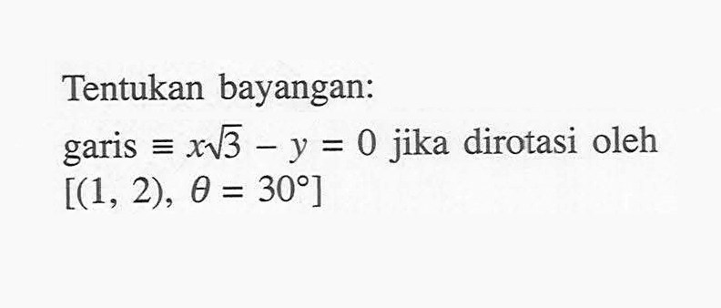 Tentukan bayangan: garis ekuivalen x akar(3)-y=0 jika dirotasi oleh [(1, 2), theta=30]