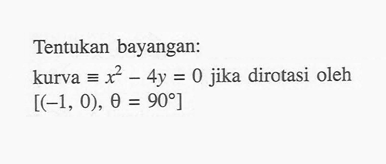 Tentukan bayangan: kurva x^2-4y = 0 jika dirotasi oleh kurva  [(-1, 0), theta=90]