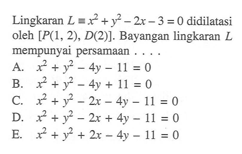 Lingkaran L ekuivalen x^2+y^2-2x-3=0 didilatasi oleh [P(1,2),D(2)]. Bayangan lingkaran L mempunyai persamaan ....