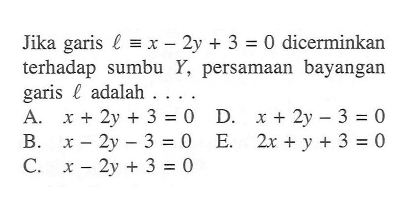 Jika garis l ekuivalen x-2y+3=0 dicerminkan terhadap sumbu Y, persamaan bayangan garis l adalah....